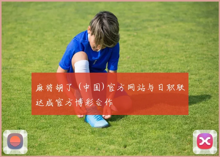 麻将胡了 (中国)官方网站与日职联达成官方博彩合作
