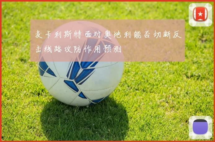 麦卡利斯特面对奥地利能否切断反击线路攻防作用预测