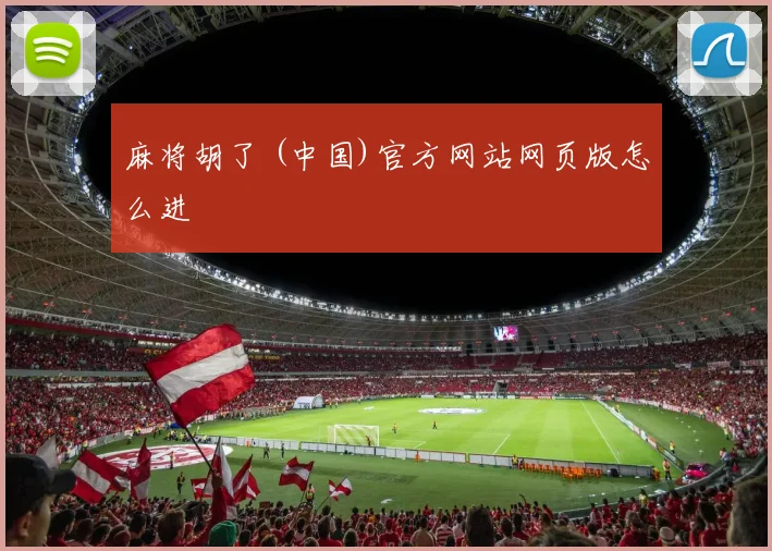 麻将胡了 (中国)官方网站网页版怎么进