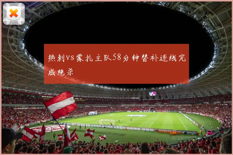 热刺vs蒙扎主队58分钟替补连线完成绝杀