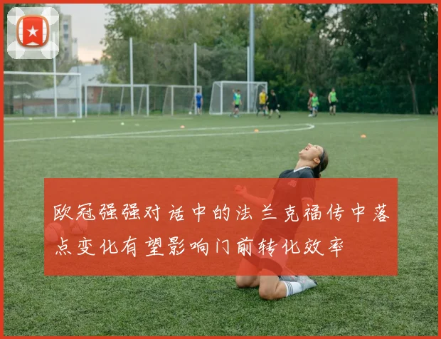 欧冠强强对话中的法兰克福传中落点变化有望影响门前转化效率