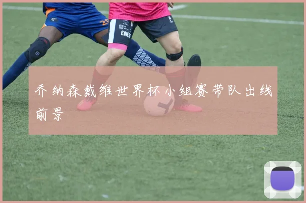 乔纳森戴维世界杯小组赛带队出线前景