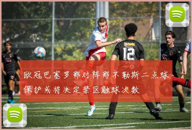 欧冠巴塞罗那对阵那不勒斯二点球保护或将决定禁区触球次数