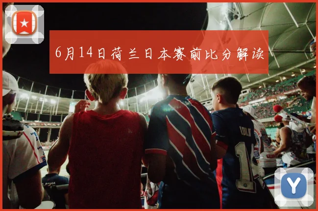 6月14日荷兰日本赛前比分解读