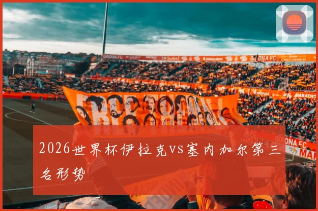 2026世界杯伊拉克vs塞内加尔第三名形势