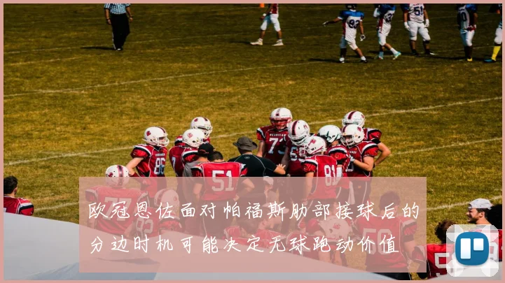 欧冠恩佐面对帕福斯肋部接球后的分边时机可能决定无球跑动价值