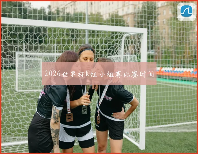 2026世界杯K组小组赛比赛时间