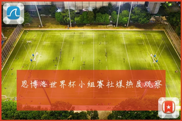 恩博洛世界杯小组赛社媒热度观察