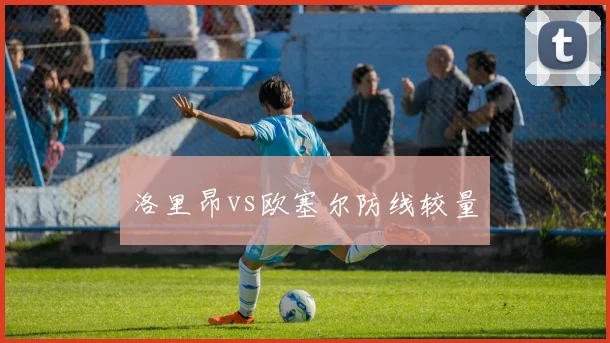 洛里昂vs欧塞尔防线较量