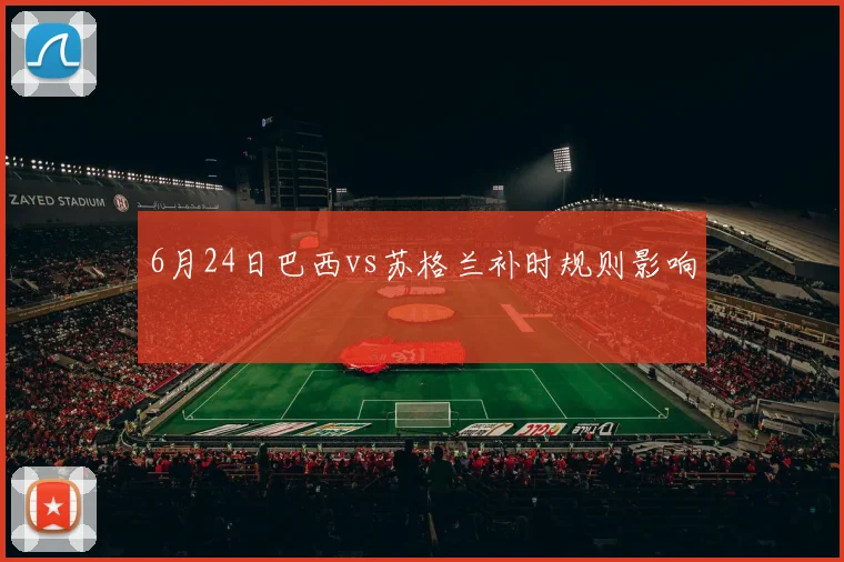 6月24日巴西vs苏格兰补时规则影响