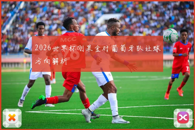 2026世界杯刚果金对葡萄牙队让球方向解析