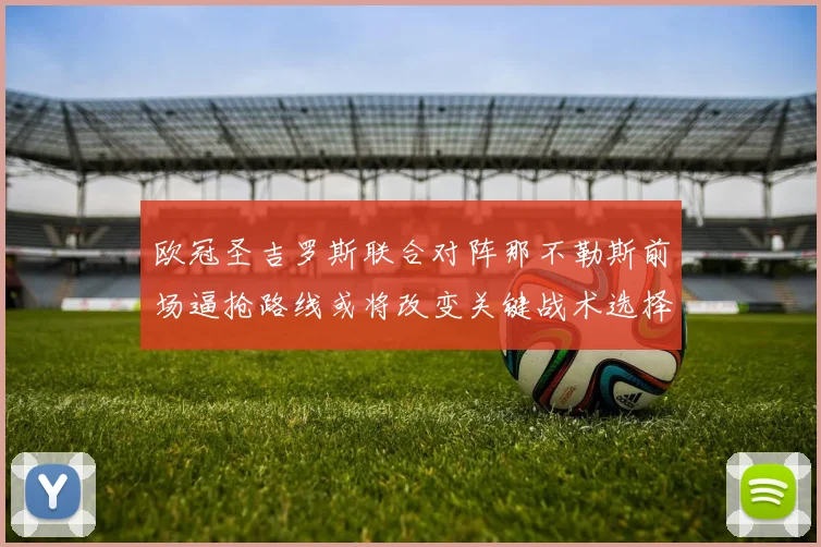 欧冠圣吉罗斯联合对阵那不勒斯前场逼抢路线或将改变关键战术选择