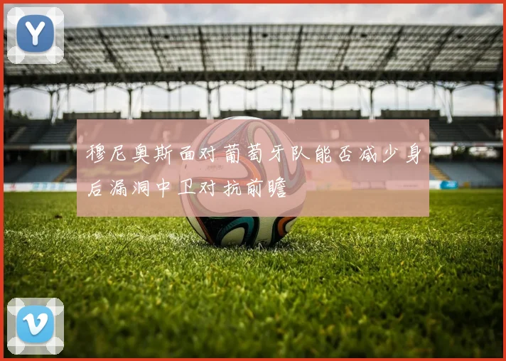 穆尼奥斯面对葡萄牙队能否减少身后漏洞中卫对抗前瞻