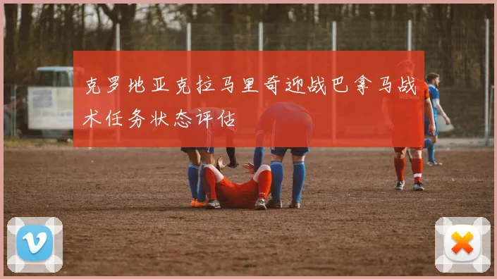 克罗地亚克拉马里奇迎战巴拿马战术任务状态评估