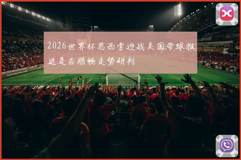2026世界杯恩西索迎战美国带球推进是否顺畅走势研判