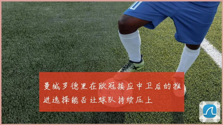 曼城罗德里在欧冠接应中卫后的推进选择能否让球队持续压上