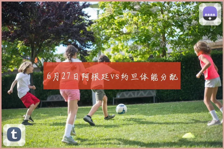 6月27日阿根廷vs约旦体能分配
