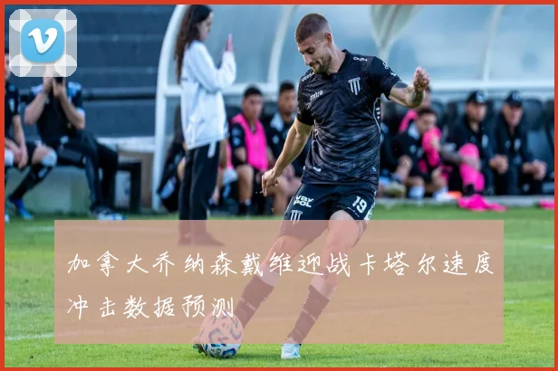 加拿大乔纳森戴维迎战卡塔尔速度冲击数据预测