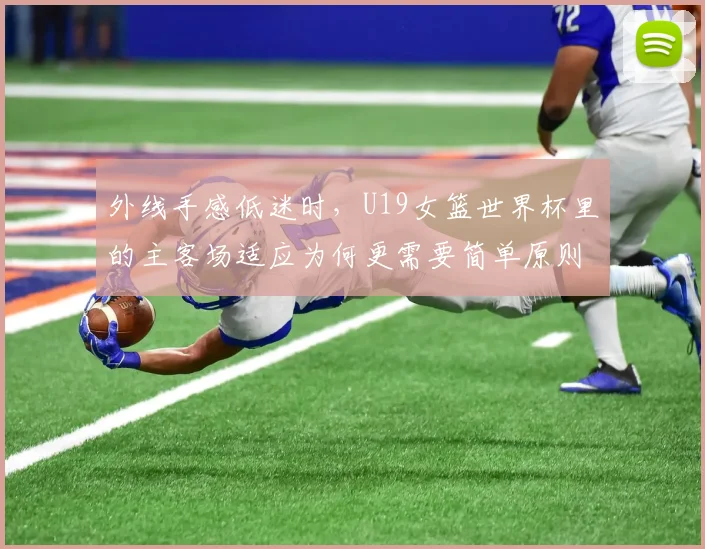 外线手感低迷时，U19女篮世界杯里的主客场适应为何更需要简单原则