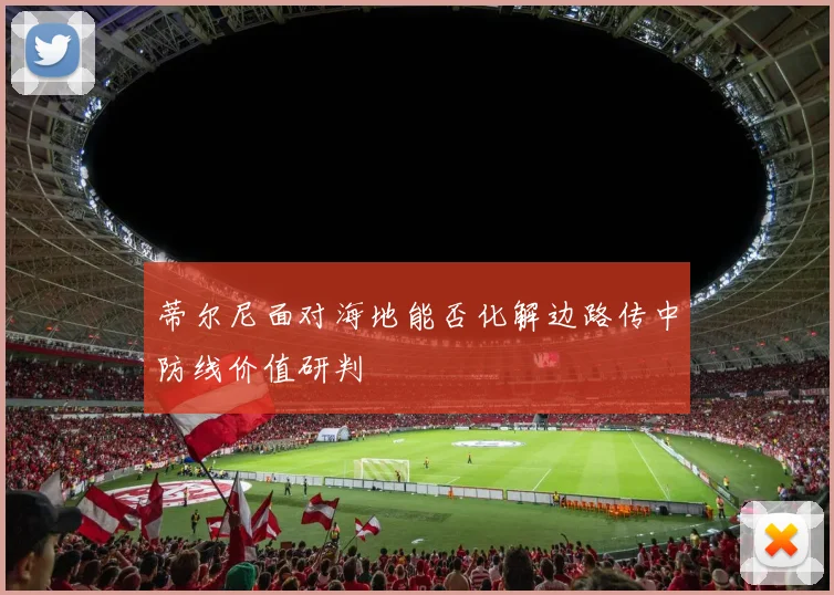 蒂尔尼面对海地能否化解边路传中防线价值研判