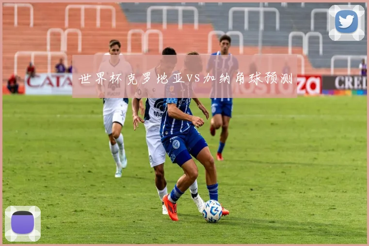 世界杯克罗地亚vs加纳角球预测