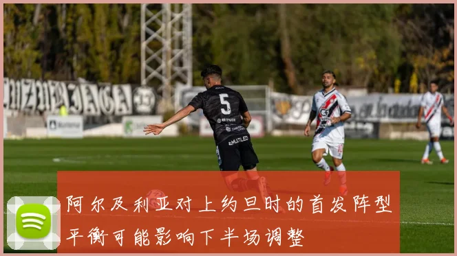 阿尔及利亚对上约旦时的首发阵型平衡可能影响下半场调整