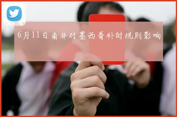 6月11日南非对墨西哥补时规则影响