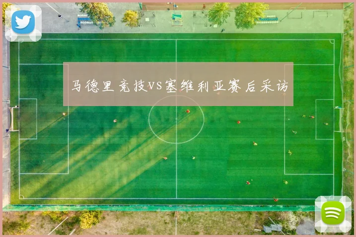 马德里竞技vs塞维利亚赛后采访