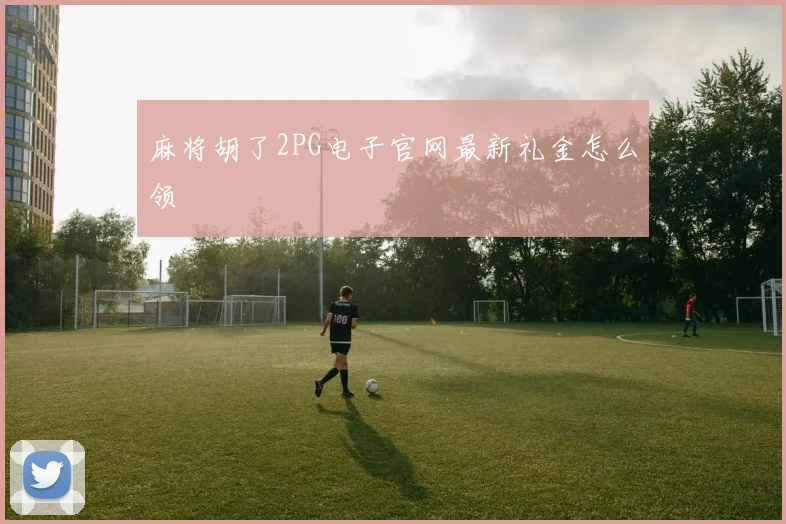 麻将胡了2PG电子官网最新礼金怎么领