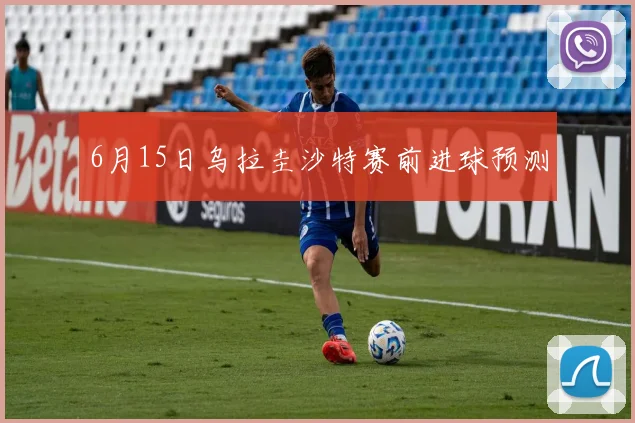 6月15日乌拉圭沙特赛前进球预测