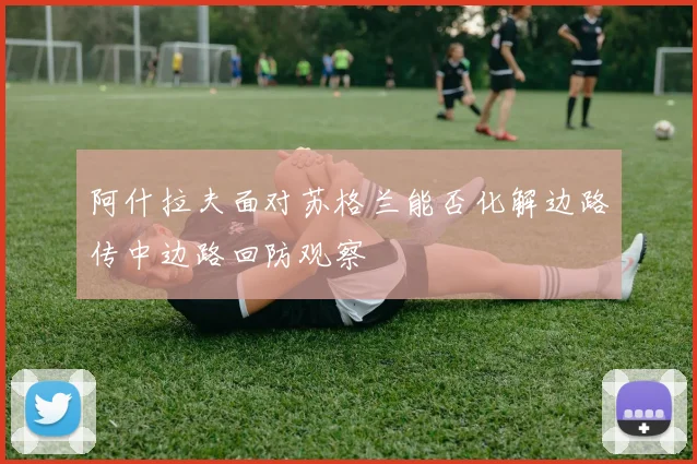 阿什拉夫面对苏格兰能否化解边路传中边路回防观察