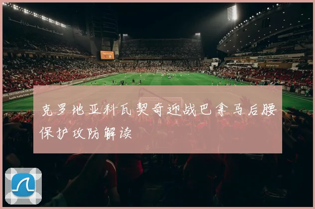 克罗地亚科瓦契奇迎战巴拿马后腰保护攻防解读