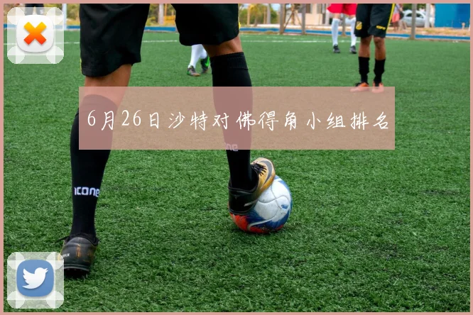 6月26日沙特对佛得角小组排名