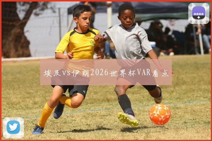 埃及vs伊朗2026世界杯VAR看点