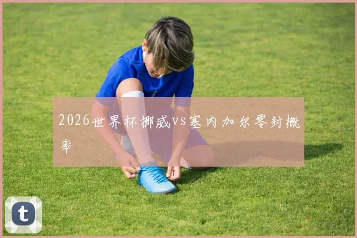 2026世界杯挪威vs塞内加尔零封概率