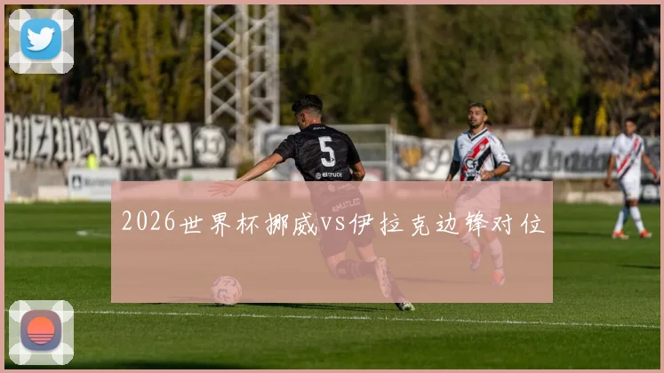 2026世界杯挪威vs伊拉克边锋对位